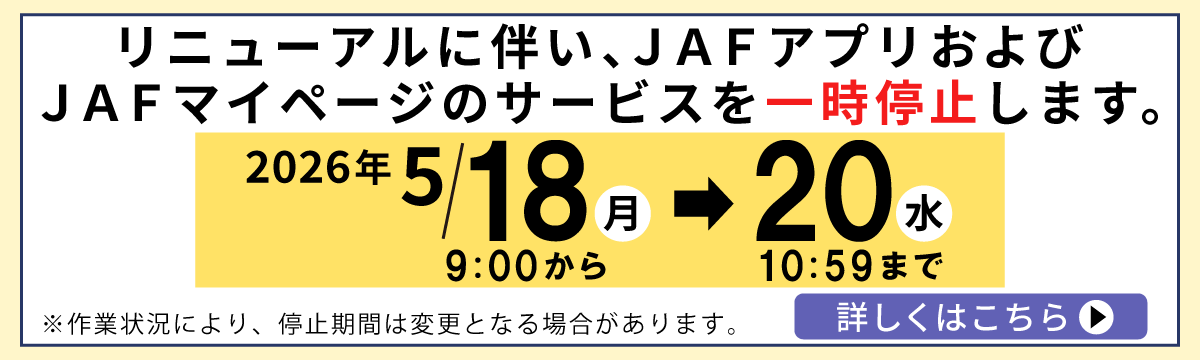 リニューアルに伴い、JAFアプリおよびJAFマイページのサービスを一時停止します。