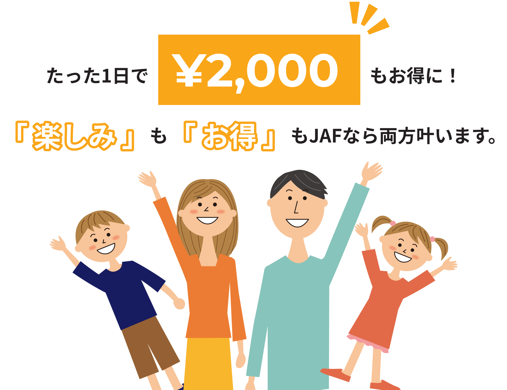たった1日で¥2,000もお得に！「 楽しみ 」も「 お得 」もJAFなら両方叶います。