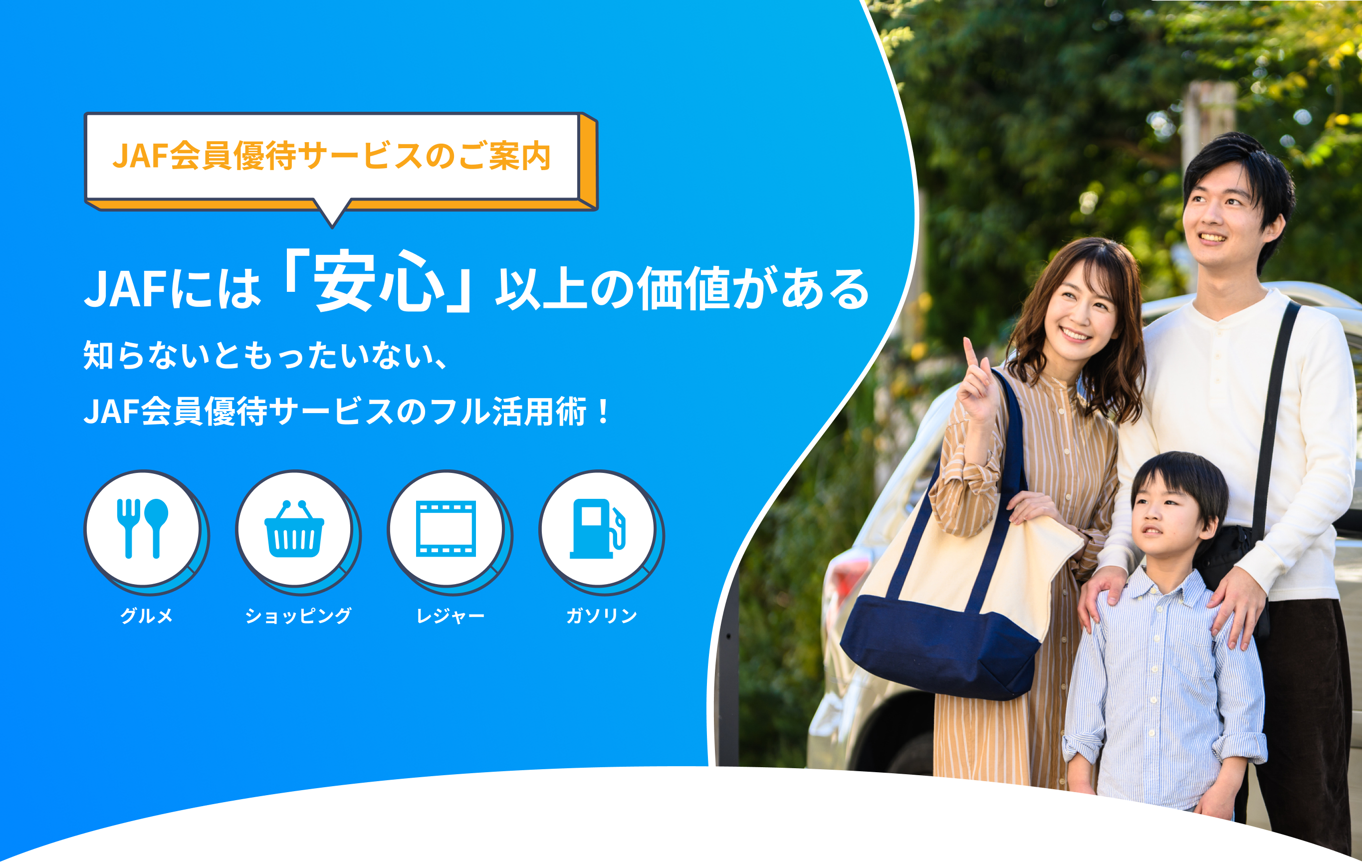 JAF会員優待サービスのご案内JAFには「安心」以上の価値がある知らないともったいない、JAF会員優待サービスのフル活用術！